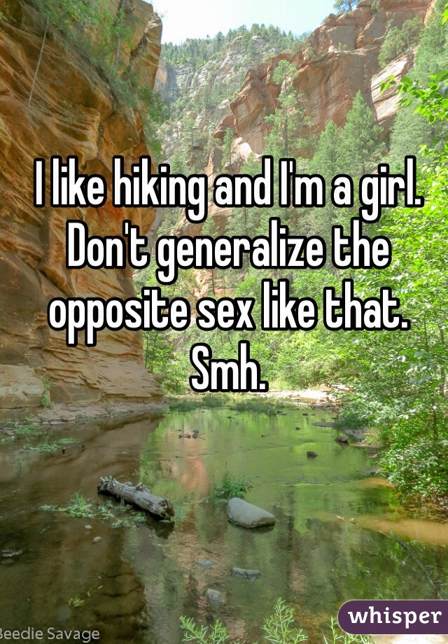 I like hiking and I'm a girl. Don't generalize the opposite sex like that. Smh.