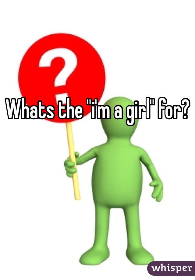 Whats the "i'm a girl" for? 

