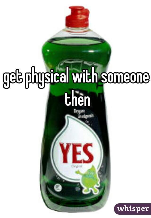get physical with someone then