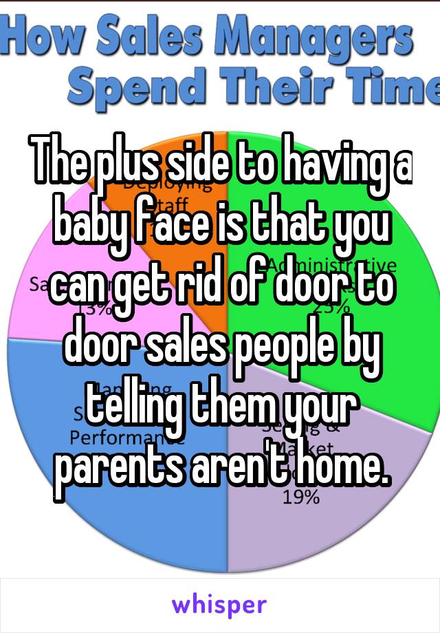 The plus side to having a baby face is that you can get rid of door to door sales people by telling them your parents aren't home.