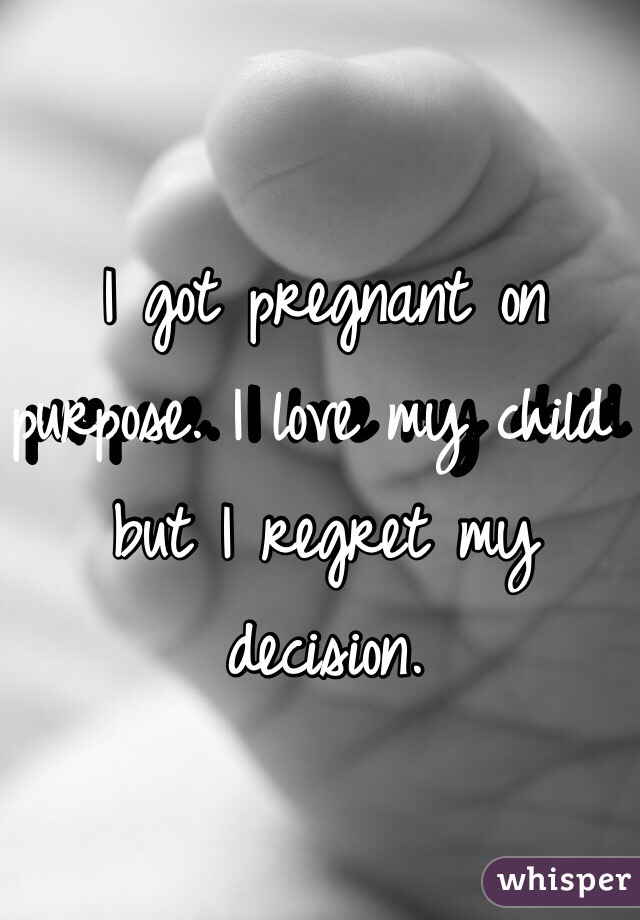 I got pregnant on purpose. I love my child but I regret my decision. 