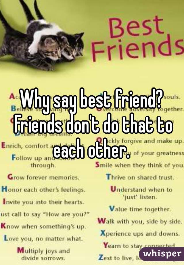 Why say best friend? Friends don't do that to each other. 