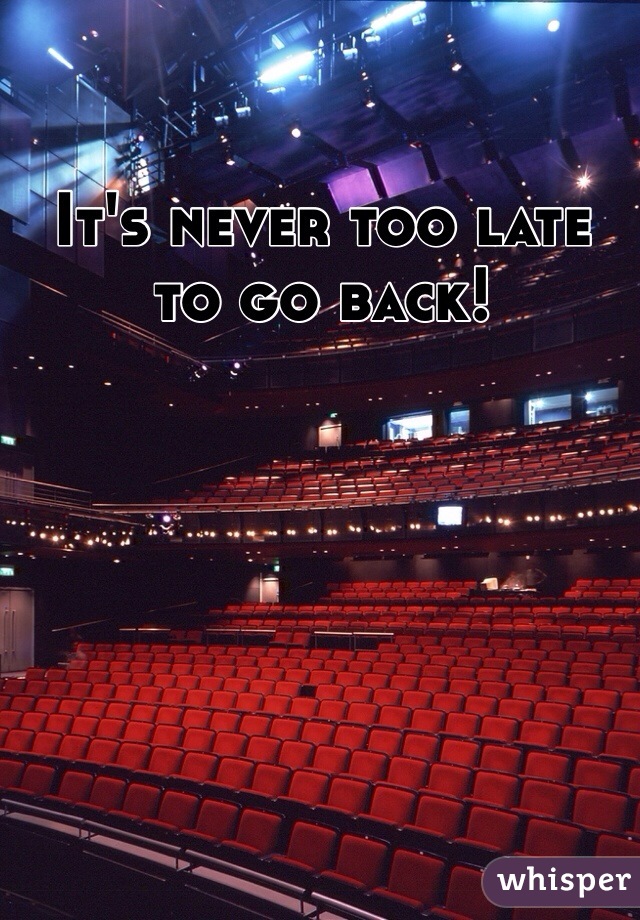 It's never too late to go back!