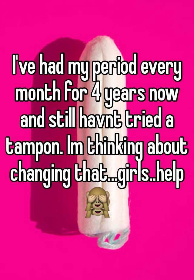 i-ve-had-my-period-every-month-for-4-years-now-and-still-havnt-tried-a