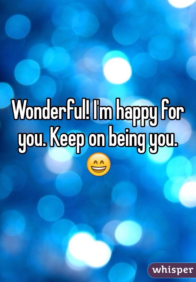 Wonderful! I'm happy for you. Keep on being you. 😄
