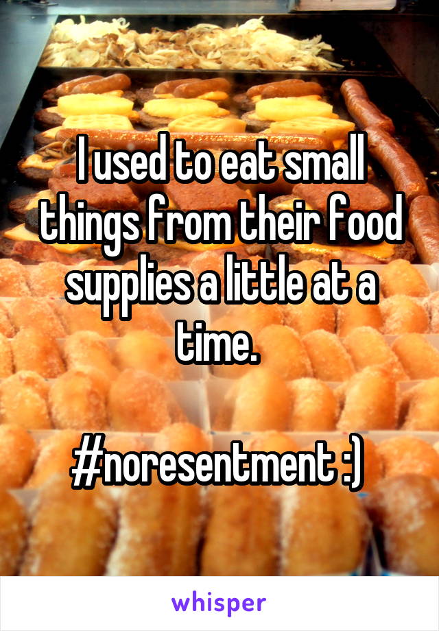 I used to eat small things from their food supplies a little at a time. 

#noresentment :) 