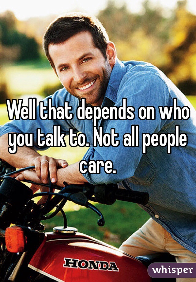 Well that depends on who you talk to. Not all people care. 