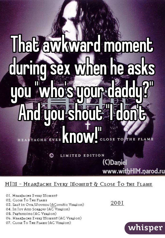 That awkward moment during sex when he asks you "who's your daddy?" 
And you shout "I don't know!"
