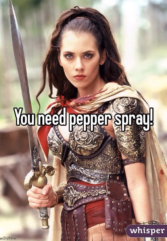 You need pepper spray!