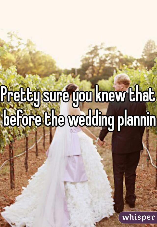 Pretty sure you knew that before the wedding planning