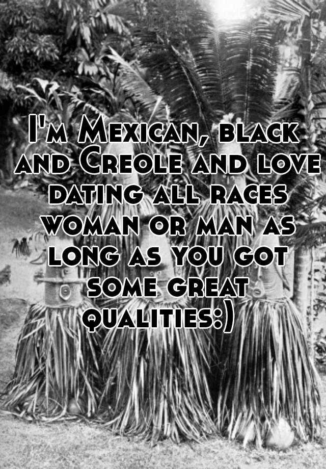 i-m-mexican-black-and-creole-and-love-dating-all-races-woman-or-man-as