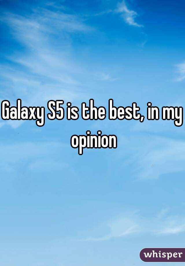Galaxy S5 is the best, in my opinion