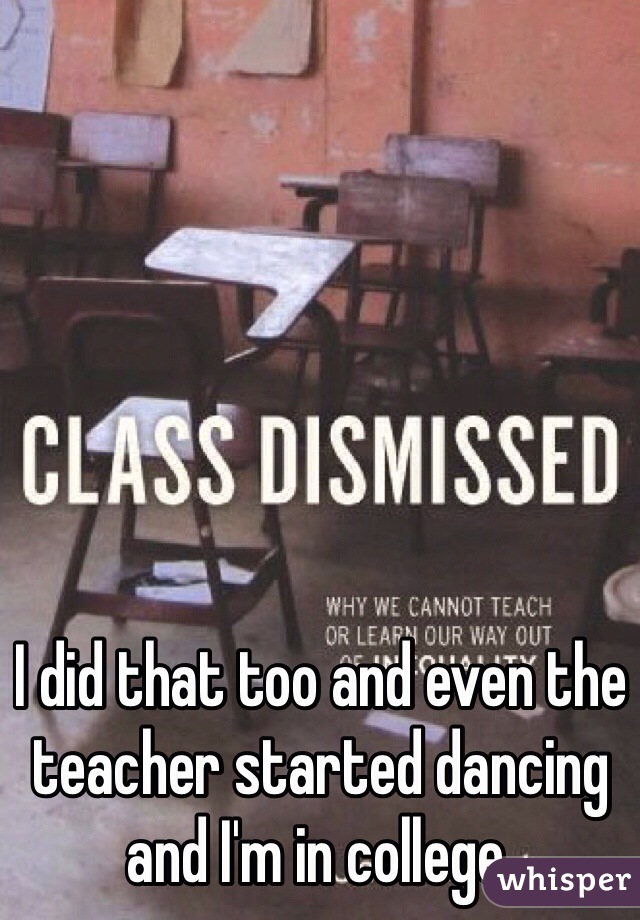 I did that too and even the teacher started dancing and I'm in college.