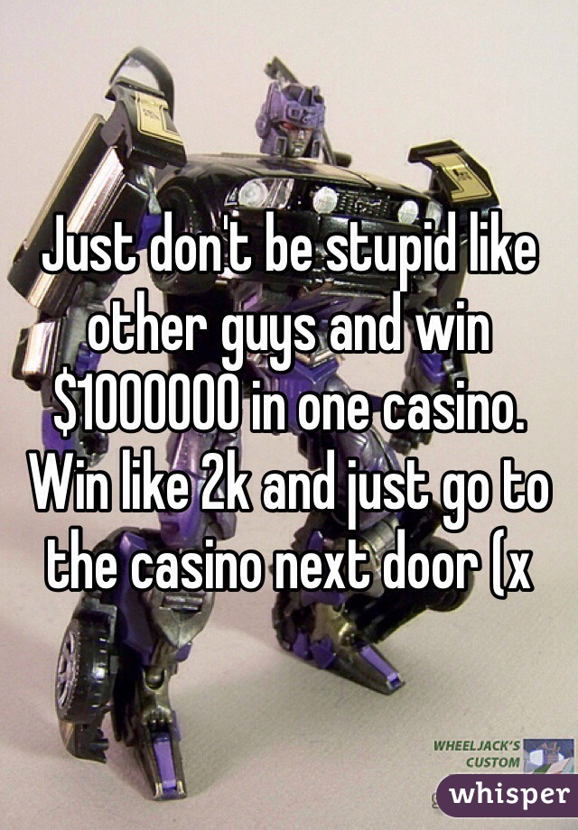 Just don't be stupid like other guys and win $1000000 in one casino. Win like 2k and just go to the casino next door (x