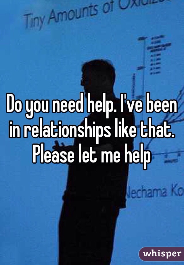 Do you need help. I've been in relationships like that. Please let me help 