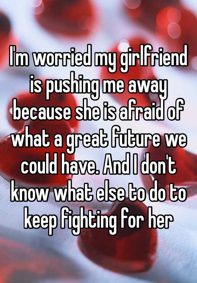 i-m-worried-my-girlfriend-is-pushing-me-away-because-she-is-afraid-of