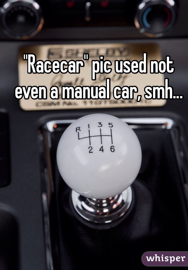 "Racecar" pic used not even a manual car, smh...
