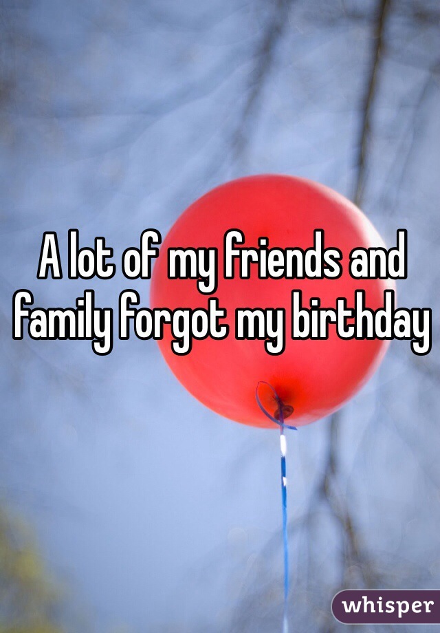 A lot of my friends and family forgot my birthday