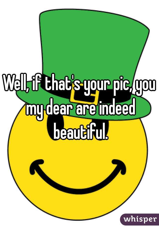 Well, if that's your pic, you my dear are indeed beautiful.