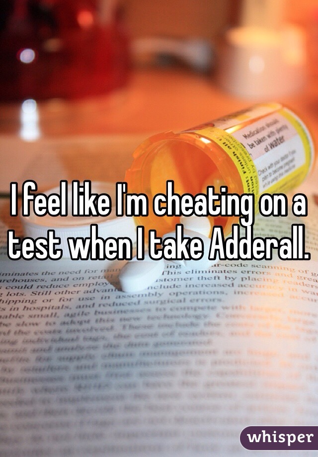 I feel like I'm cheating on a test when I take Adderall. 