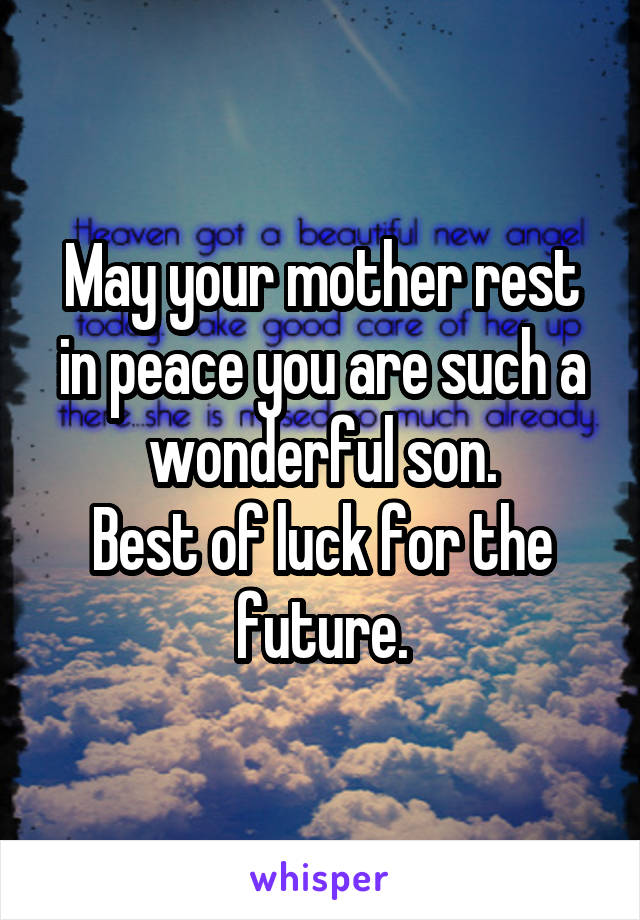 May your mother rest in peace you are such a wonderful son.
Best of luck for the future.