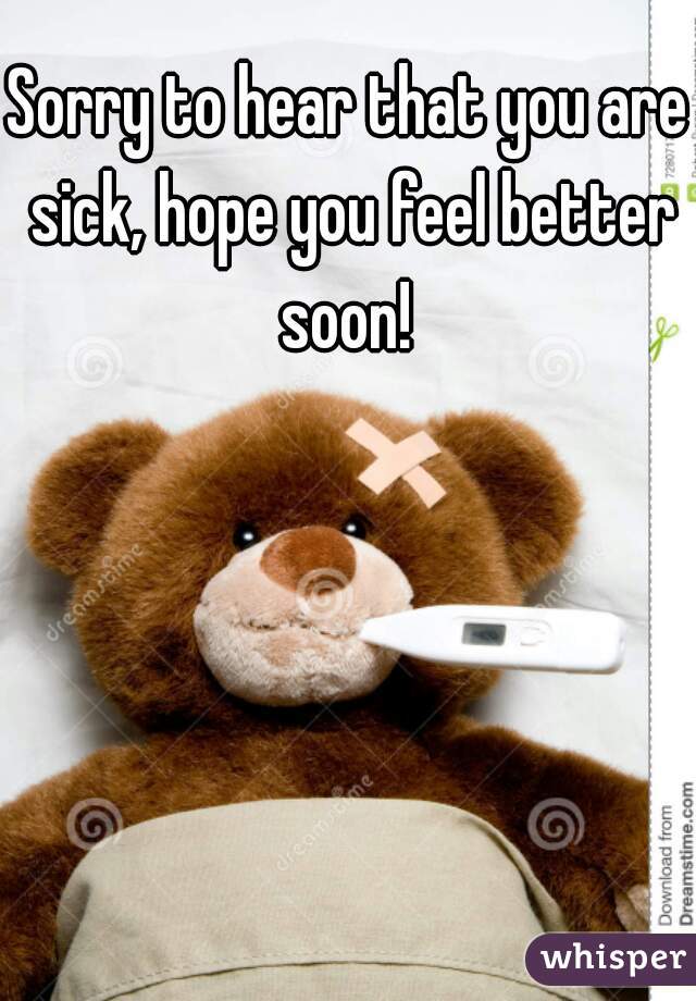 Sorry to hear that you are sick, hope you feel better soon! 