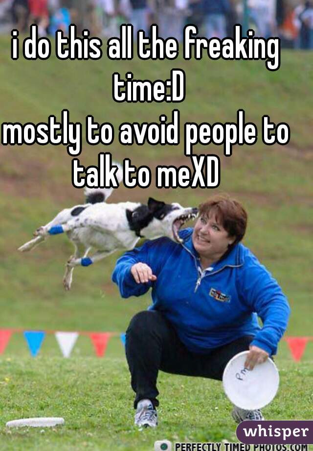 i do this all the freaking time:D
mostly to avoid people to talk to meXD 