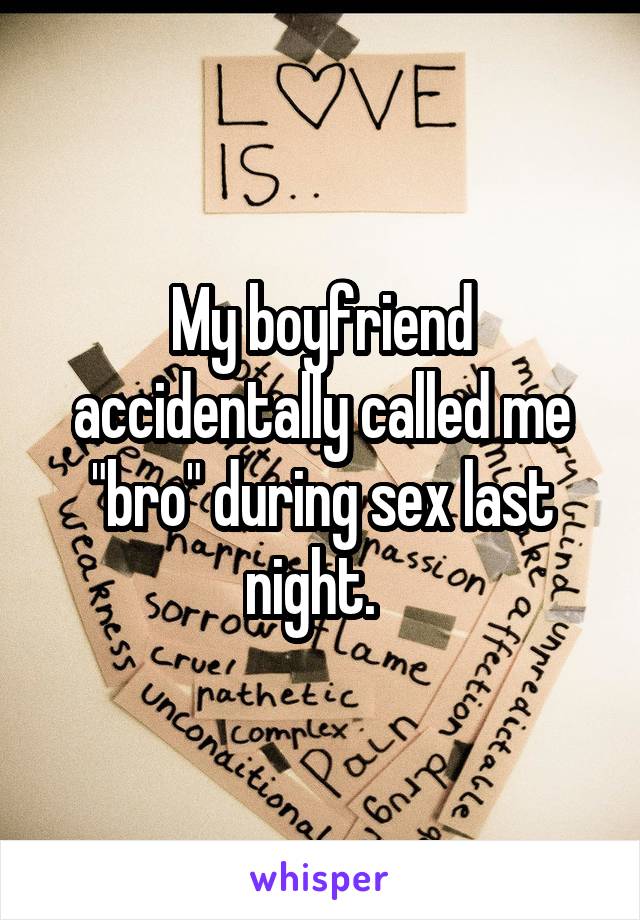 My boyfriend accidentally called me "bro" during sex last night.  