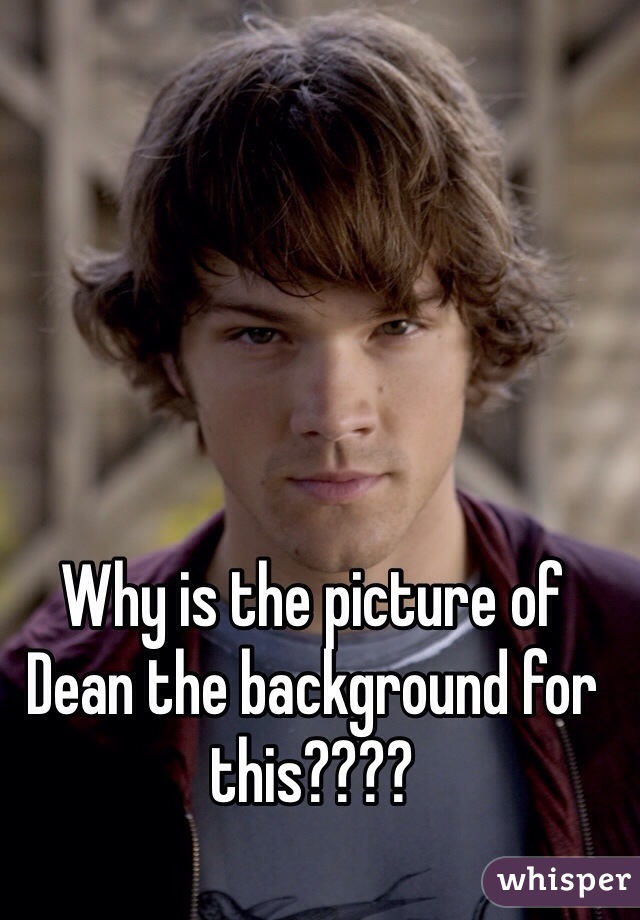 Why is the picture of Dean the background for this????