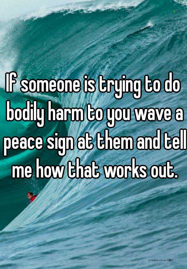 if-someone-is-trying-to-do-bodily-harm-to-you-wave-a-peace-sign-at-them