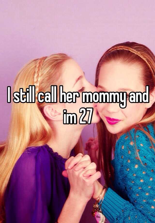 I Still Call Her Mommy And Im 27 