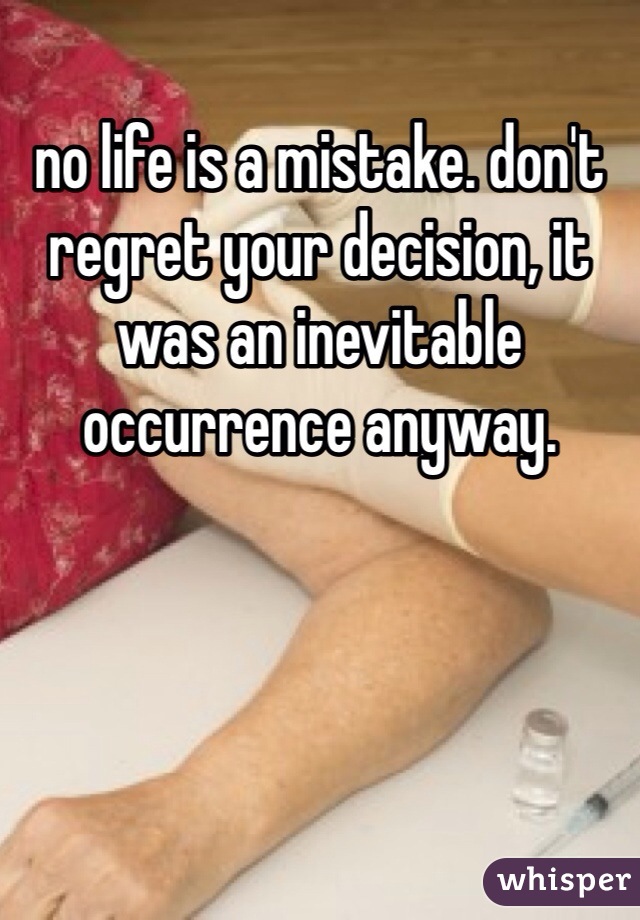 no life is a mistake. don't regret your decision, it was an inevitable occurrence anyway.  