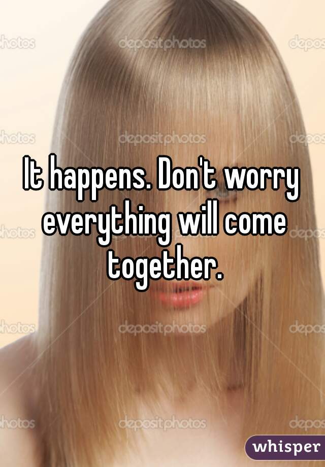 It happens. Don't worry everything will come together.