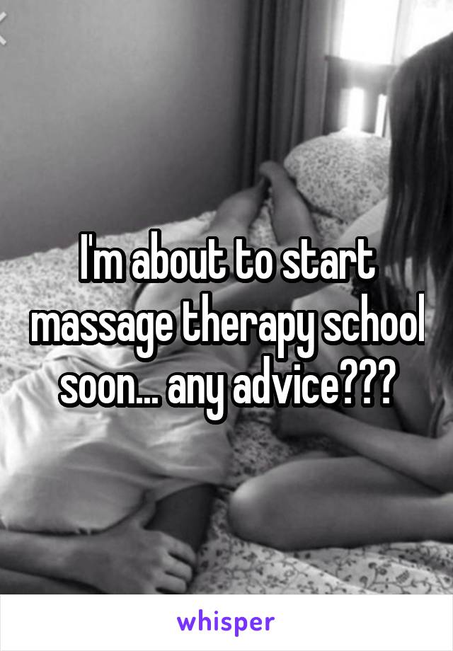 I'm about to start massage therapy school soon... any advice???