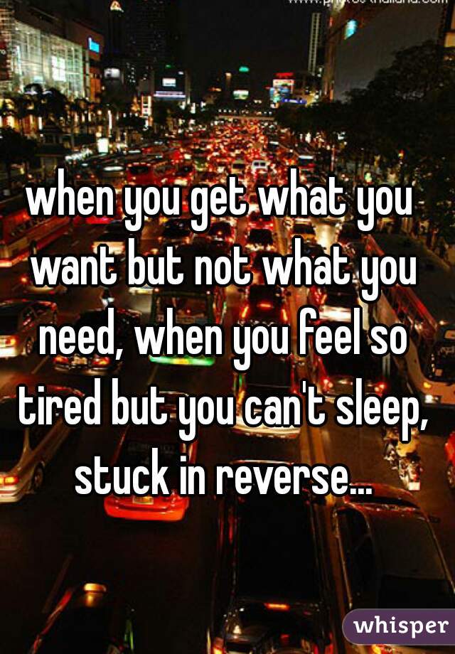 when you get what you want but not what you need, when you feel so tired but you can't sleep, stuck in reverse...