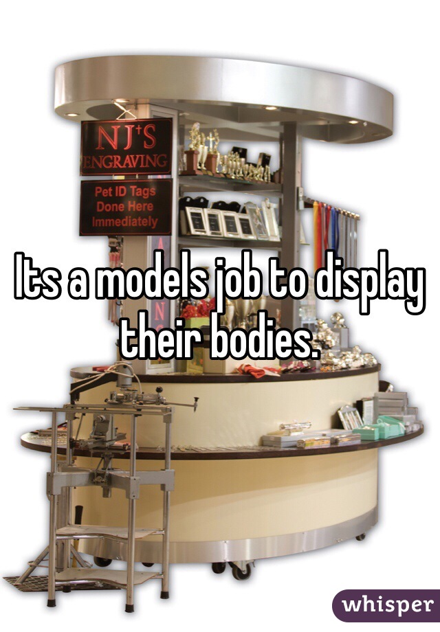 Its a models job to display their bodies. 