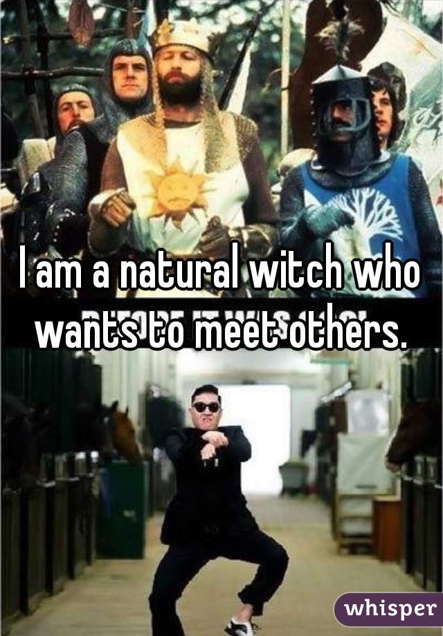 I am a natural witch who wants to meet others. 