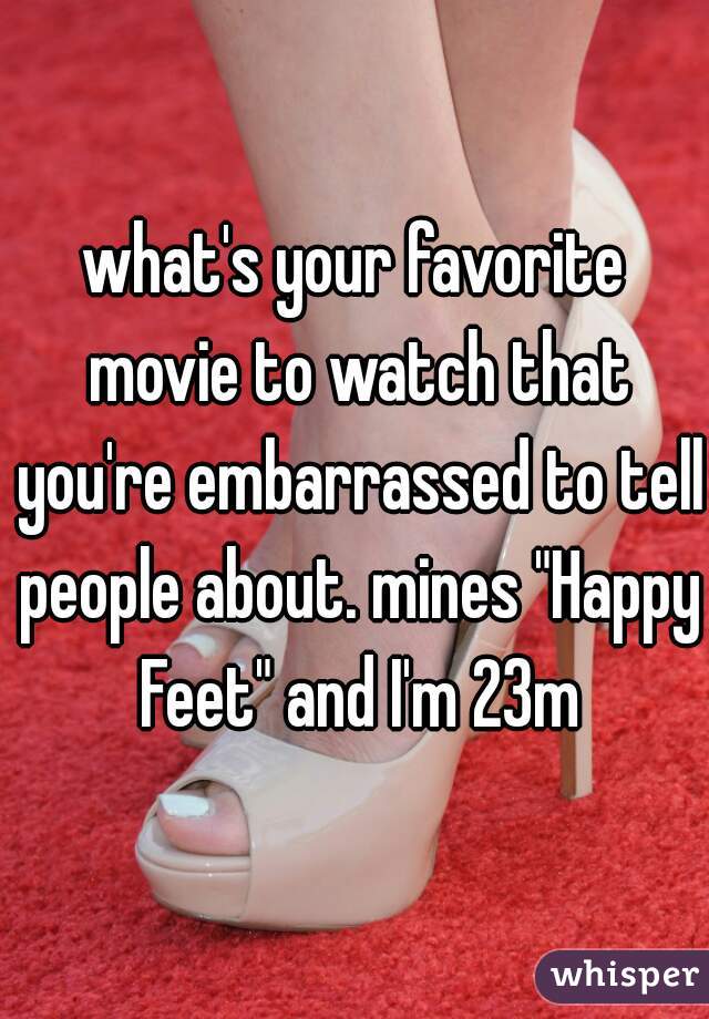 what's your favorite movie to watch that you're embarrassed to tell people about. mines "Happy Feet" and I'm 23m