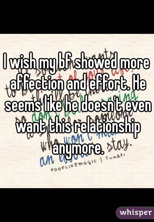 I wish my bf showed more affection and effort. He seems like he doesn't even want this relationship anymore.