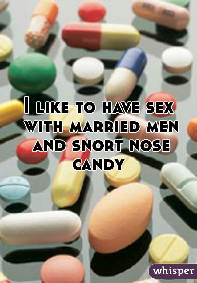 I like to have sex with married men and snort nose candy 