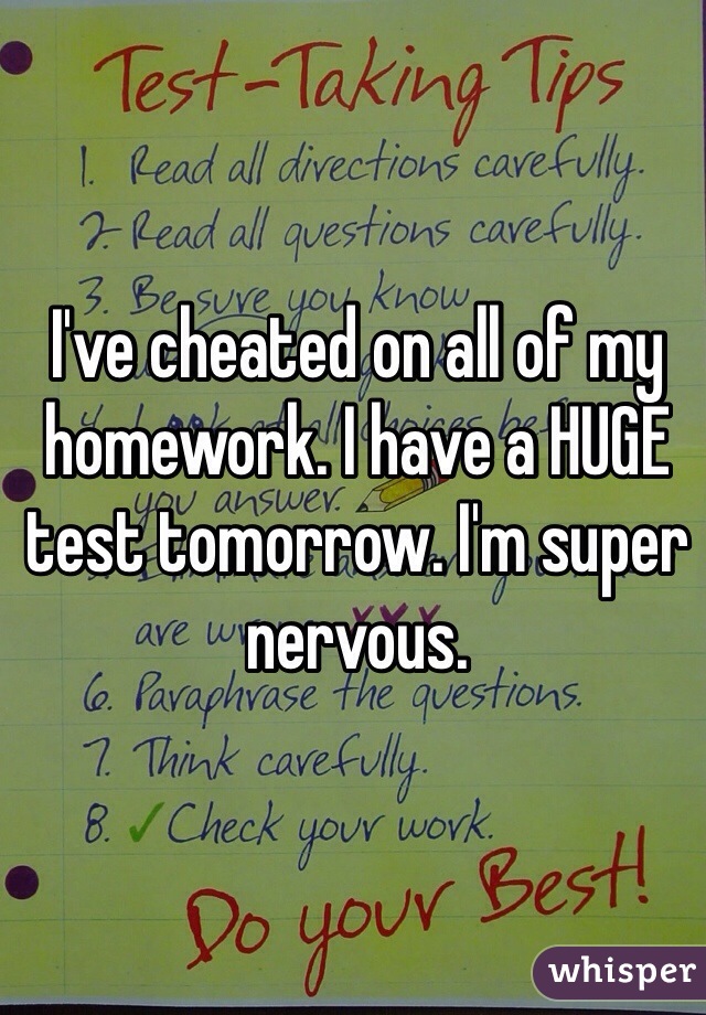 I've cheated on all of my homework. I have a HUGE test tomorrow. I'm super nervous. 