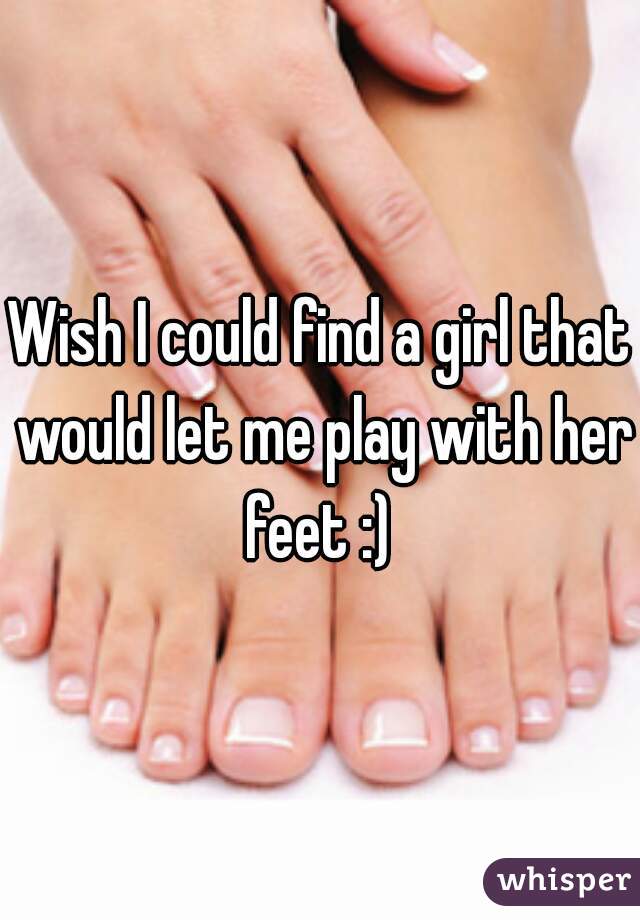 Wish I could find a girl that would let me play with her feet :) 