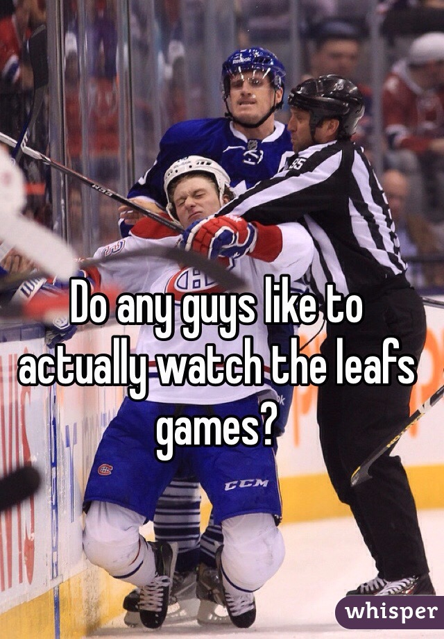Do any guys like to actually watch the leafs games? 