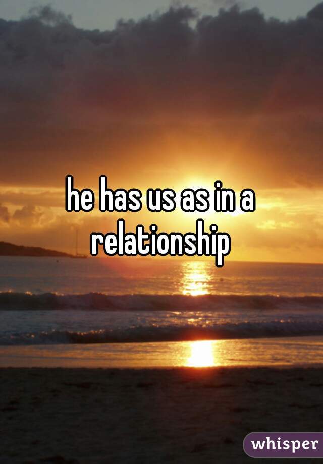 he has us as in a relationship 