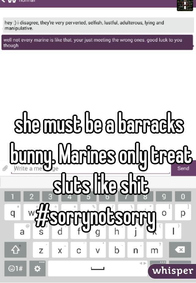 she must be a barracks bunny. Marines only treat sluts like shit #sorrynotsorry   