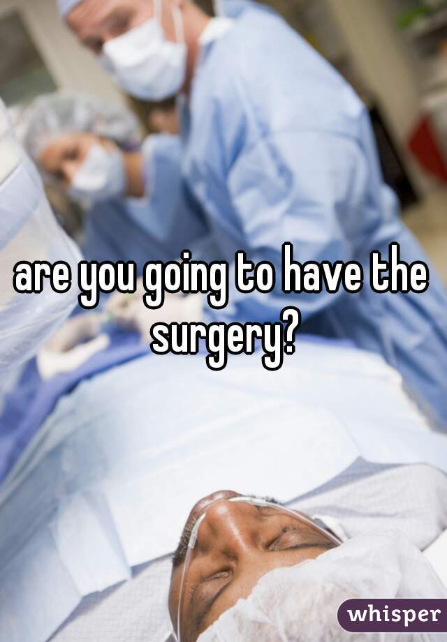 are you going to have the surgery?
