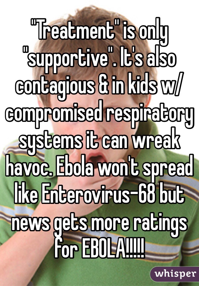 "Treatment" is only "supportive". It's also contagious & in kids w/compromised respiratory systems it can wreak havoc. Ebola won't spread like Enterovirus-68 but news gets more ratings for EBOLA!!!!!