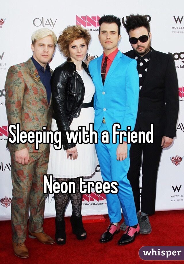 Sleeping with a friend

Neon trees