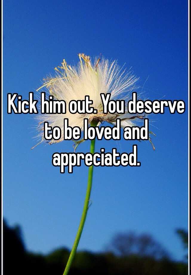 kick-him-out-you-deserve-to-be-loved-and-appreciated