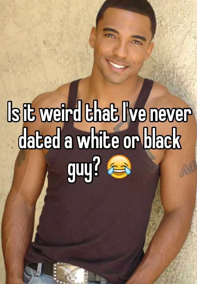 is-it-weird-that-i-ve-never-dated-a-white-or-black-guy